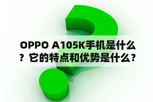  OPPO A105K手机是什么？它的特点和优势是什么？