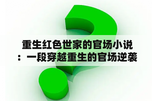  重生红色世家的官场小说：一段穿越重生的官场逆袭之路