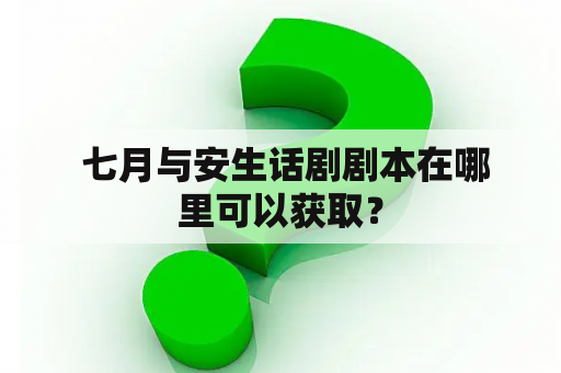  七月与安生话剧剧本在哪里可以获取？