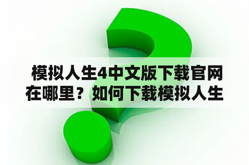  模拟人生4中文版下载官网在哪里？如何下载模拟人生4中文版？