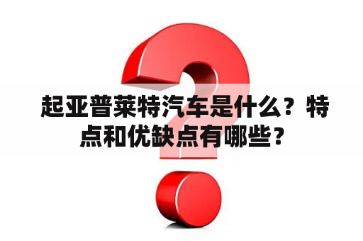  起亚普莱特汽车是什么？特点和优缺点有哪些？