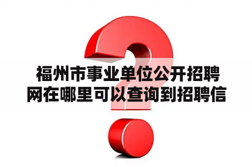  福州市事业单位公开招聘网在哪里可以查询到招聘信息？