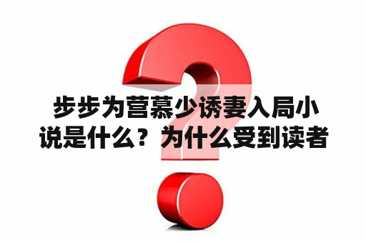  步步为营慕少诱妻入局小说是什么？为什么受到读者热捧？