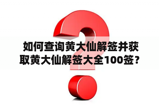  如何查询黄大仙解签并获取黄大仙解签大全100签？