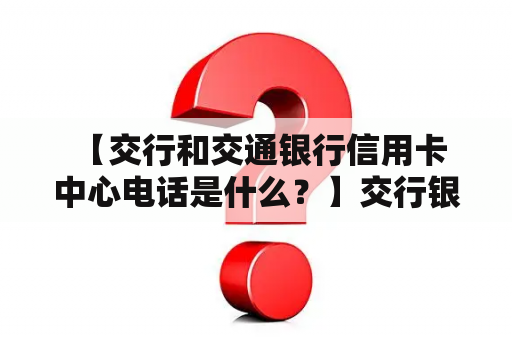  【交行和交通银行信用卡中心电话是什么？】交行银行信用卡中心电话中国交通银行信用卡中心作为全国信用卡市场的重要竞争者之一，提供了一系列的金融服务，例如：查询信用卡账户余额，还款、额度变更、积分查询、信用卡挂失等。如需联系交行银行信用卡中心客服，可拨打95533，查询或办理相关业务。此外，用户还可以前往交行官网或下载交行APP进行在线操作。