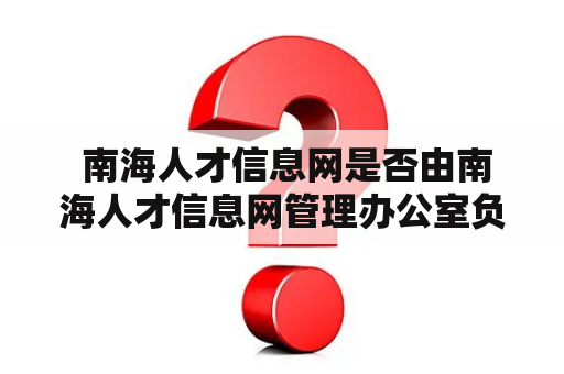  南海人才信息网是否由南海人才信息网管理办公室负责管理?