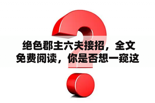  绝色郡主六夫接招，全文免费阅读，你是否想一窥这六位郎君的风华绝代？