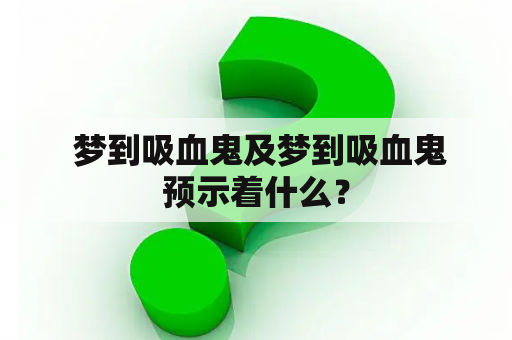  梦到吸血鬼及梦到吸血鬼预示着什么？