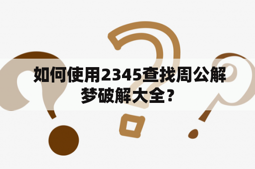  如何使用2345查找周公解梦破解大全？