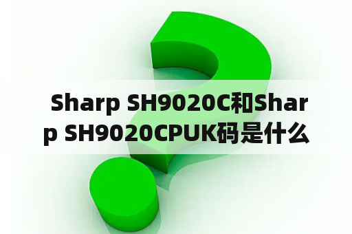  Sharp SH9020C和Sharp SH9020CPUK码是什么？怎么使用？