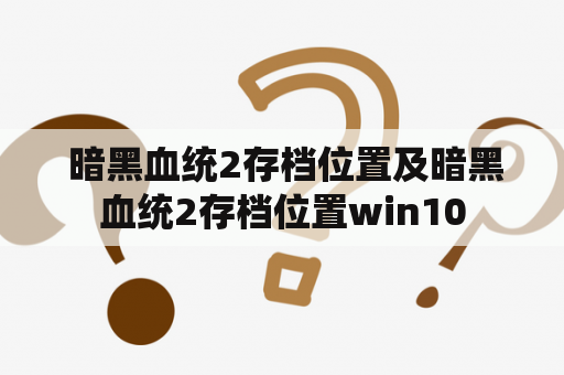  暗黑血统2存档位置及暗黑血统2存档位置win10