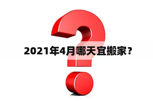  2021年4月哪天宜搬家？