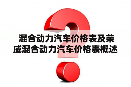  混合动力汽车价格表及荣威混合动力汽车价格表概述