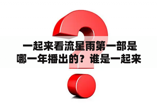  一起来看流星雨第一部是哪一年播出的？谁是一起来看流星雨第一部的主演？