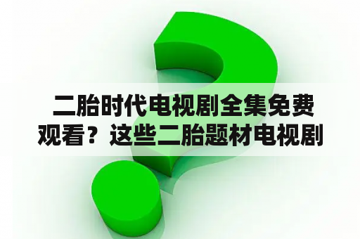  二胎时代电视剧全集免费观看？这些二胎题材电视剧必须收藏！