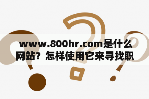  www.800hr.com是什么网站？怎样使用它来寻找职业机会？