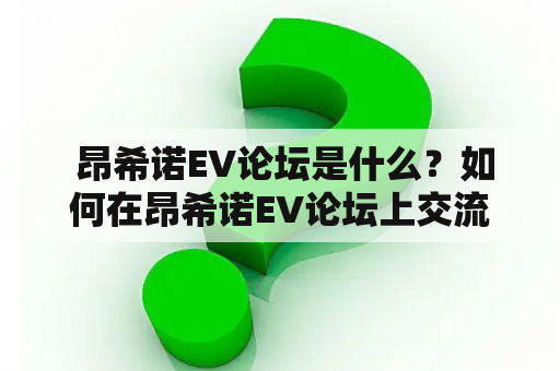  昂希诺EV论坛是什么？如何在昂希诺EV论坛上交流分享？