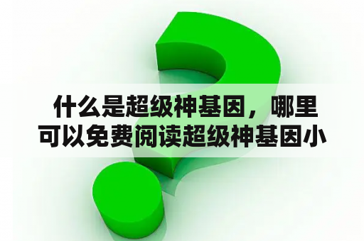  什么是超级神基因，哪里可以免费阅读超级神基因小说？