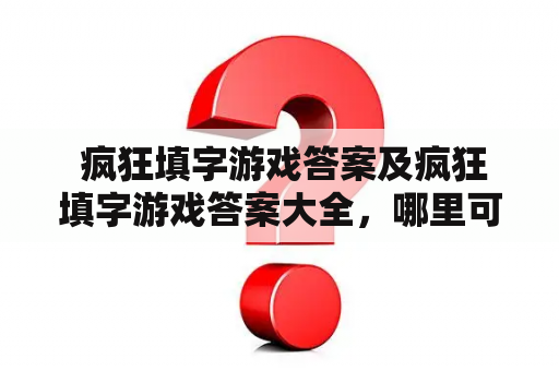  疯狂填字游戏答案及疯狂填字游戏答案大全，哪里可以查到？