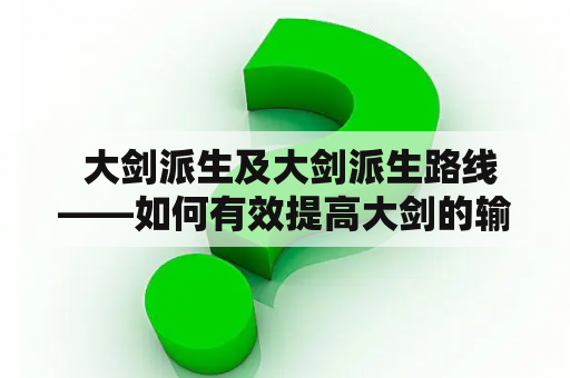  大剑派生及大剑派生路线——如何有效提高大剑的输出?