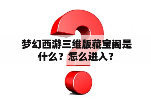  梦幻西游三维版藏宝阁是什么？怎么进入？