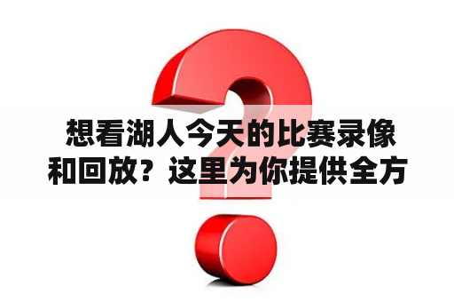  想看湖人今天的比赛录像和回放？这里为你提供全方位服务！