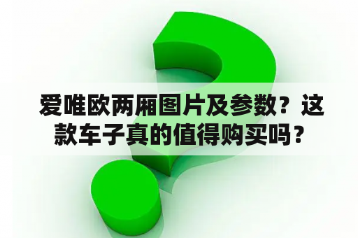  爱唯欧两厢图片及参数？这款车子真的值得购买吗？