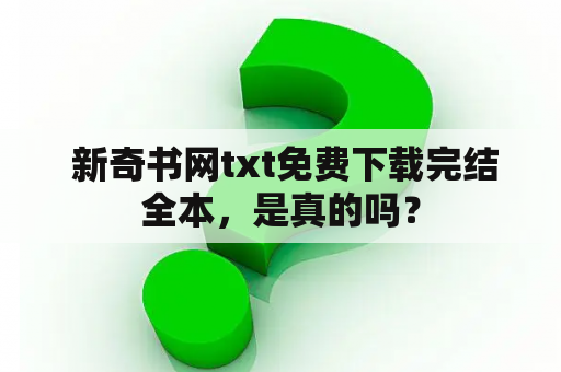  新奇书网txt免费下载完结全本，是真的吗？