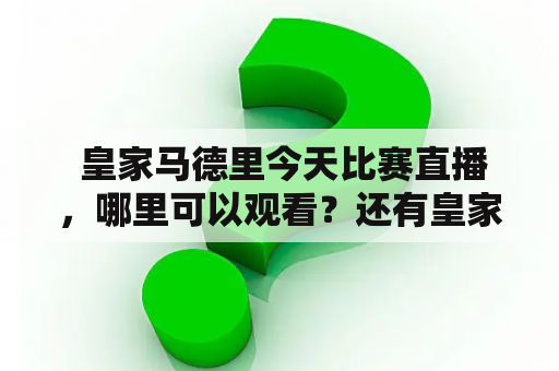  皇家马德里今天比赛直播，哪里可以观看？还有皇家马德里今天比赛有哪些进球集锦呢？