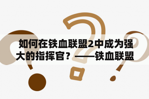  如何在铁血联盟2中成为强大的指挥官？——铁血联盟2详细攻略