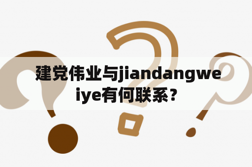  建党伟业与jiandangweiye有何联系？