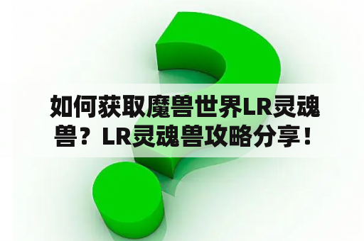  如何获取魔兽世界LR灵魂兽？LR灵魂兽攻略分享！