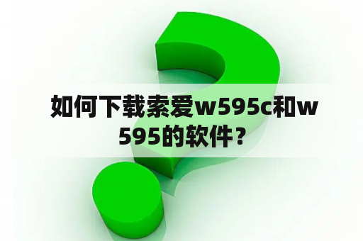  如何下载索爱w595c和w595的软件？