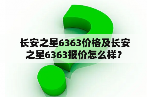  长安之星6363价格及长安之星6363报价怎么样？