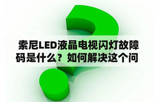  索尼LED液晶电视闪灯故障码是什么？如何解决这个问题？