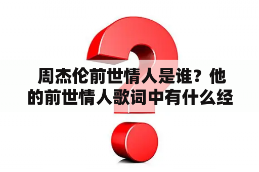  周杰伦前世情人是谁？他的前世情人歌词中有什么经典歌曲？