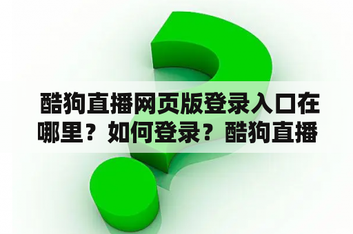  酷狗直播网页版登录入口在哪里？如何登录？酷狗直播网页版登录入口武汉有吗？
