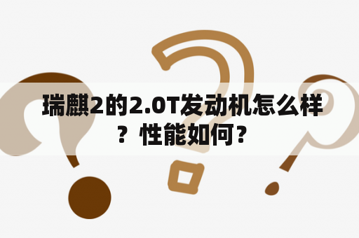  瑞麒2的2.0T发动机怎么样？性能如何？