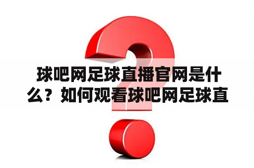  球吧网足球直播官网是什么？如何观看球吧网足球直播？