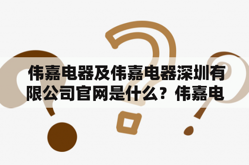  伟嘉电器及伟嘉电器深圳有限公司官网是什么？伟嘉电器及伟嘉电器深圳有限公司官网伟嘉电器成立于1993年，是一家专业生产家用电器的公司。公司在中国和全球拥有广泛的销售网络，产品涵盖了空调、冰箱、洗衣机、热水器等多个品类。伟嘉电器深圳有限公司官网是该公司的官方网站，它提供了产品展示、售后服务、企业动态等多个方面的内容。