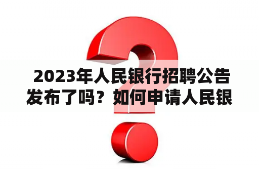  2023年人民银行招聘公告发布了吗？如何申请人民银行招聘岗位？