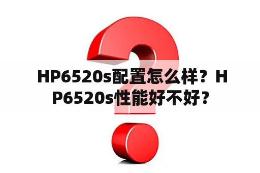  HP6520s配置怎么样？HP6520s性能好不好？