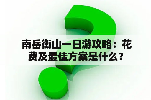  南岳衡山一日游攻略：花费及最佳方案是什么？