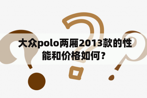  大众polo两厢2013款的性能和价格如何？