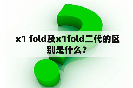  x1 fold及x1fold二代的区别是什么？