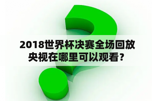  2018世界杯决赛全场回放央视在哪里可以观看？