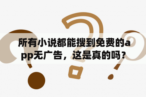  所有小说都能搜到免费的app无广告，这是真的吗？