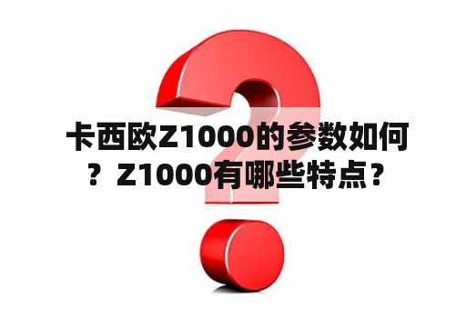  卡西欧Z1000的参数如何？Z1000有哪些特点？