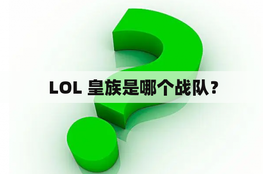  LOL 皇族是哪个战队？