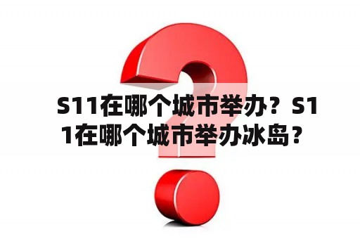   S11在哪个城市举办？S11在哪个城市举办冰岛？